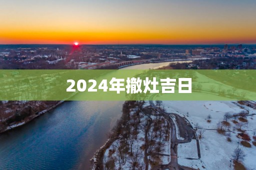 2025年撤灶吉日