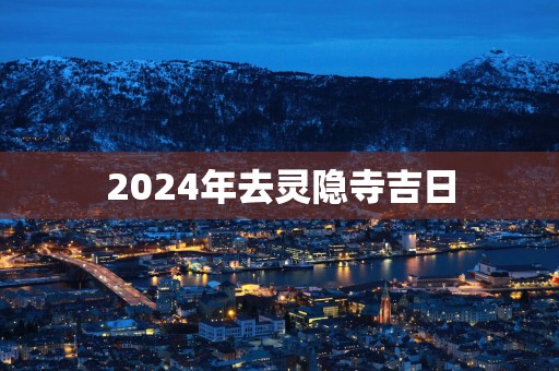 2025年去灵隐寺吉日