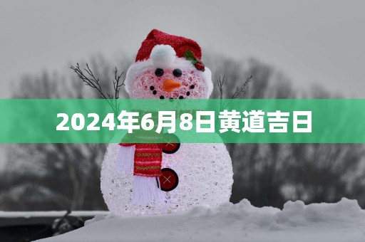 2025年6月8日黄道吉日