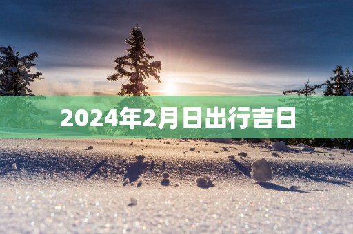 2025年2月日出行吉日