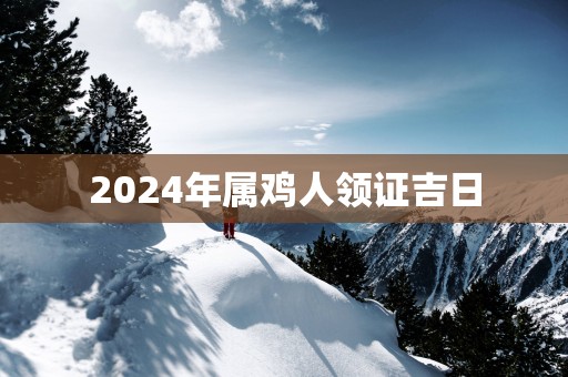 2025年属鸡人领证吉日