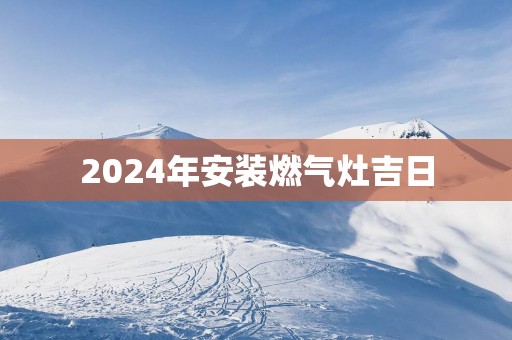 2025年安装燃气灶吉日