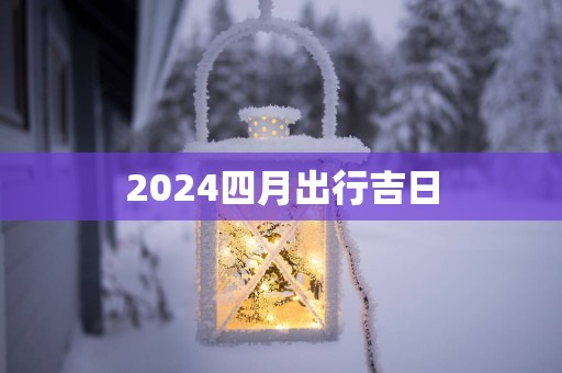 2025四月出行吉日