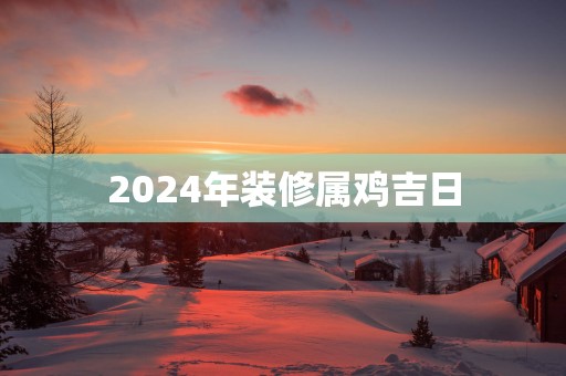 2025年装修属鸡吉日