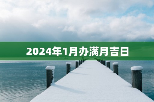 2025年1月办满月吉日