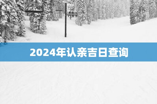 2025年认亲吉日查询
