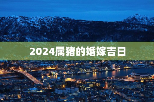 2025属猪的婚嫁吉日