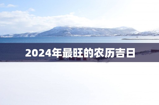 2025年最旺的农历吉日
