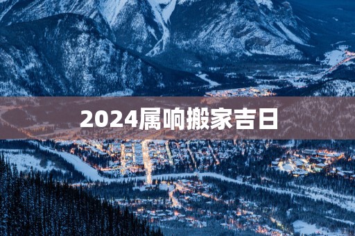 2025属响搬家吉日