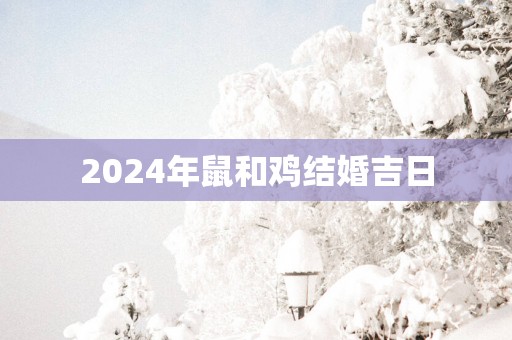 2025年鼠和鸡结婚吉日