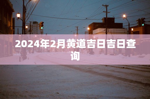 2025年2月黄道吉日吉日查询
