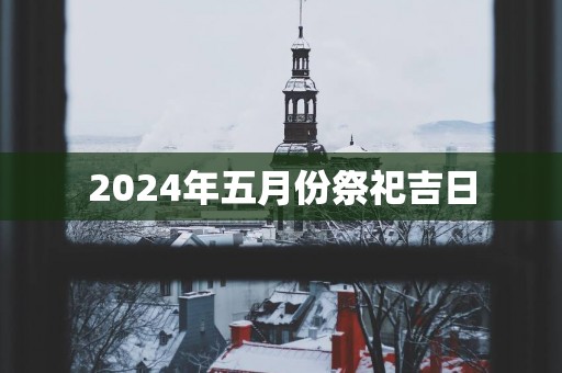 2025年五月份祭祀吉日