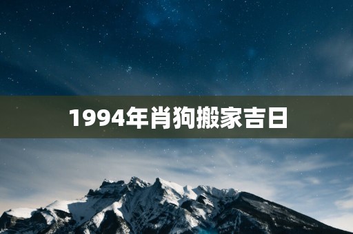 1994年肖狗搬家吉日