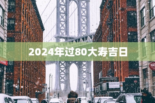 2025年过80大寿吉日