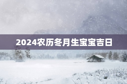 2025农历冬月生宝宝吉日