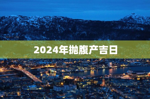 2025年抛腹产吉日