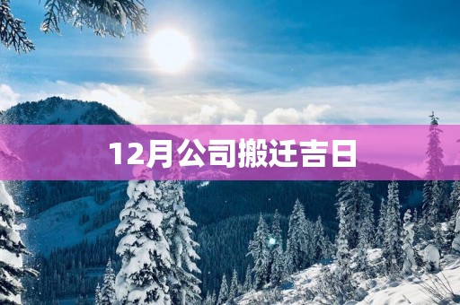 12月公司搬迁吉日