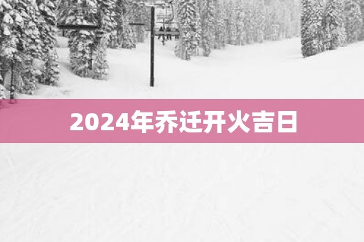 2025年乔迁开火吉日
