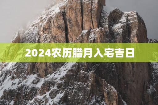 2025农历腊月入宅吉日