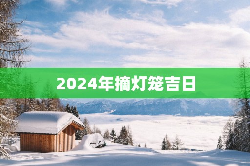 2025年摘灯笼吉日