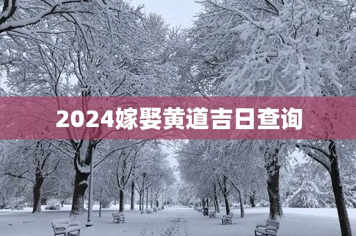 2025嫁娶黄道吉日查询