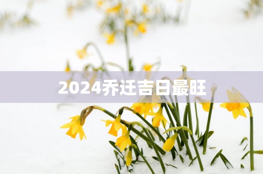 2025乔迁吉日最旺