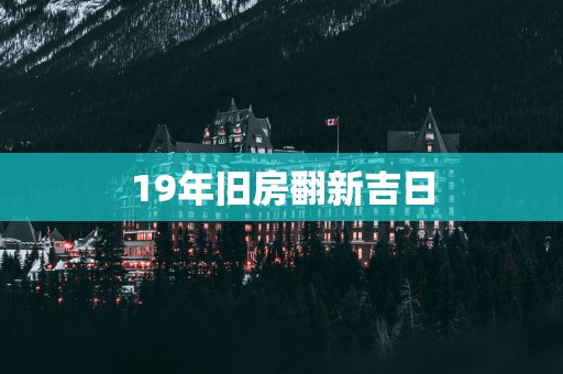 19年旧房翻新吉日