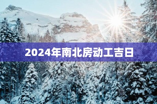 2025年南北房动工吉日