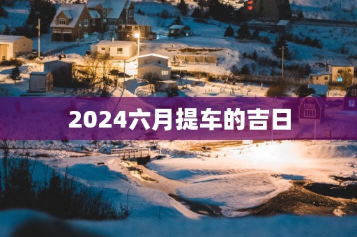 2025六月提车的吉日