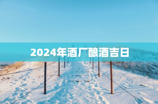 2025年酒厂酿酒吉日