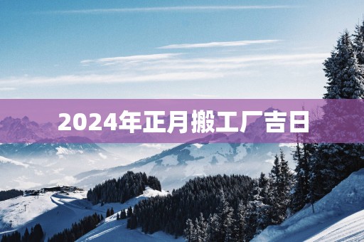 2025年正月搬工厂吉日