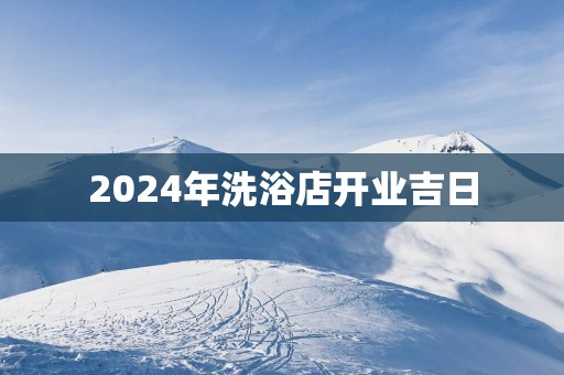 2025年洗浴店开业吉日
