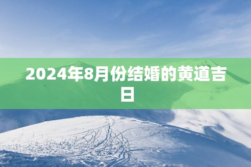 2025年8月份结婚的黄道吉日 2025年8月份结婚的黄道吉日