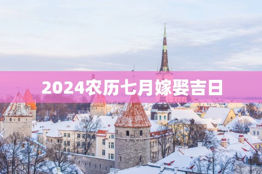 2025农历七月嫁娶吉日