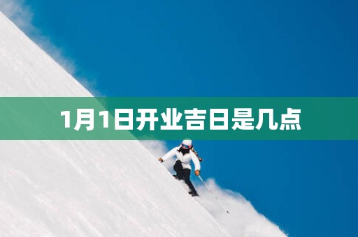 1月1日开业吉日是几点