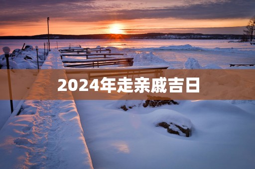 2025年走亲戚吉日