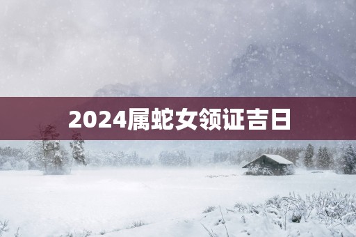 2025属蛇女领证吉日