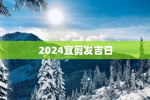 2025宜剪发吉日