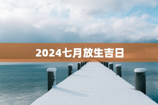 2025七月放生吉日