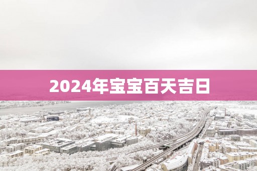 2025年宝宝百天吉日
