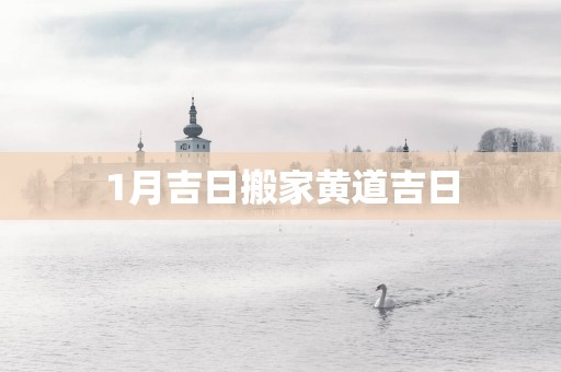 1月吉日搬家黄道吉日