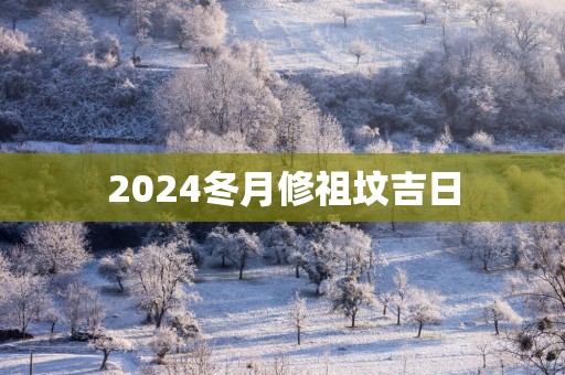 2025冬月修祖坟吉日