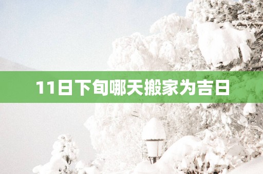 11日下旬哪天搬家为吉日
