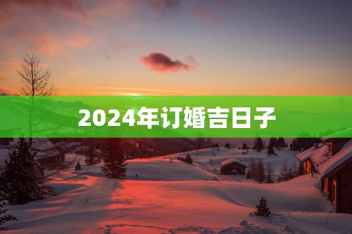 2025年订婚吉日子