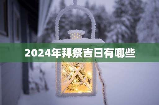 2025年拜祭吉日有哪些