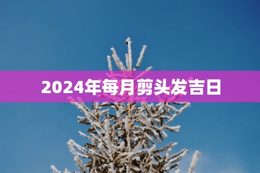 2025年每月剪头发吉日