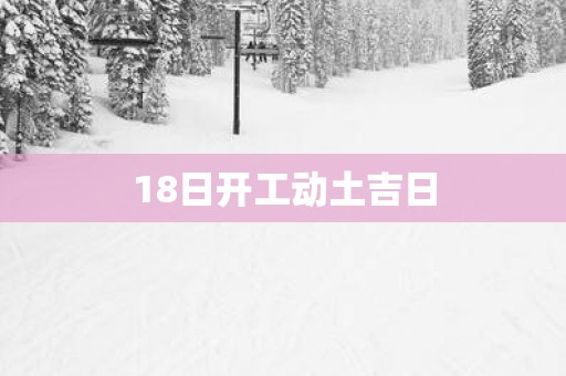18日开工动土吉日