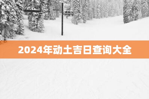 2025年动土吉日查询大全