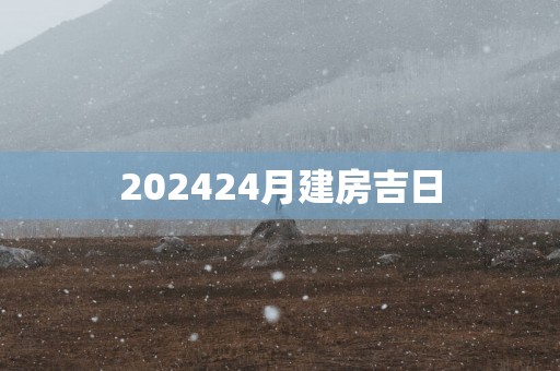 202524月建房吉日