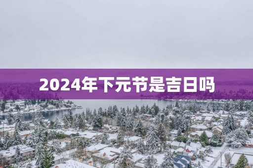 2025年下元节是吉日吗